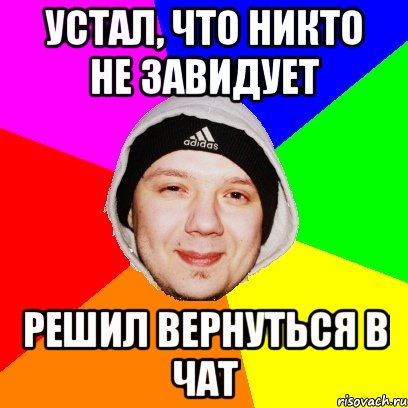 Устал, что никто не завидует Решил вернуться в чат