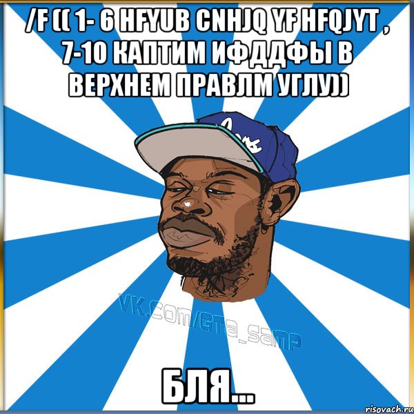 /f (( 1- 6 hfyub cnhjq yf hfqjyt , 7-10 каптим Ифддфы в верхнем правлм углу)) Бля...