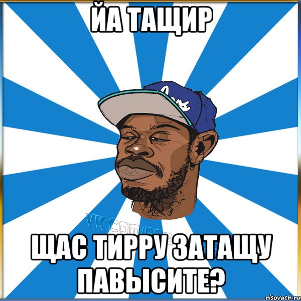 ЙА ТАЩИР ЩАС ТИРРУ ЗАТАЩУ ПАВЫСИТЕ?