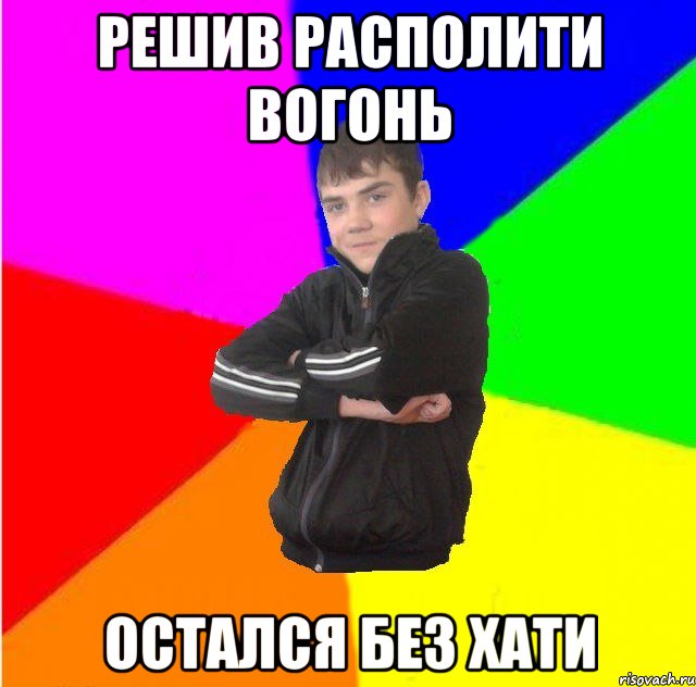 Решив располити вогонь остался без хати