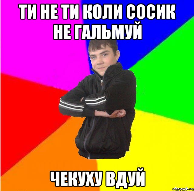 ти не ти коли сосик не гальмуй чекуху вдуй