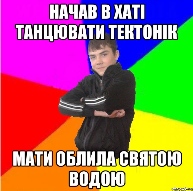 Начав в хаті танцювати тектонік Мати облила святою водою