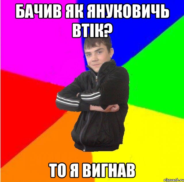 Бачив як януковичь втік? То я вигнав