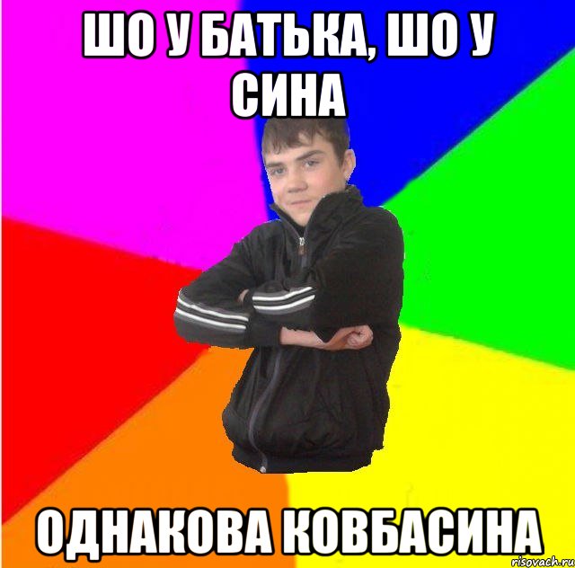 Шо у батька, шо у сина Однакова ковбасина