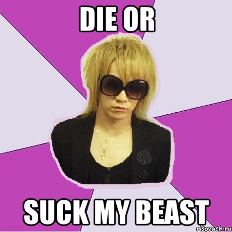 Die or Suck my beast