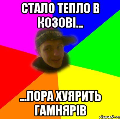 Стало тепло в Козові... ...пора хуярить гамнярів