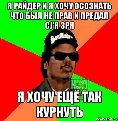 Я Райдер и я хочу осознать что был не прав и предал CJ'я зря Я хочу ещё так курнуть