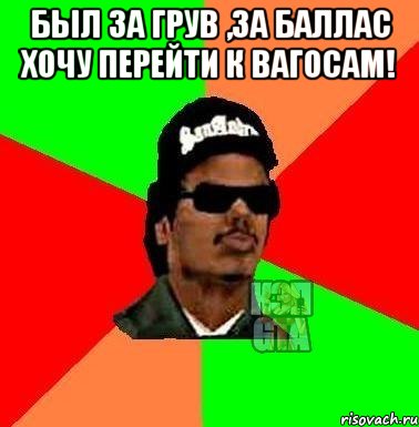 Был за грув ,за баллас хочу перейти к вагосам! 