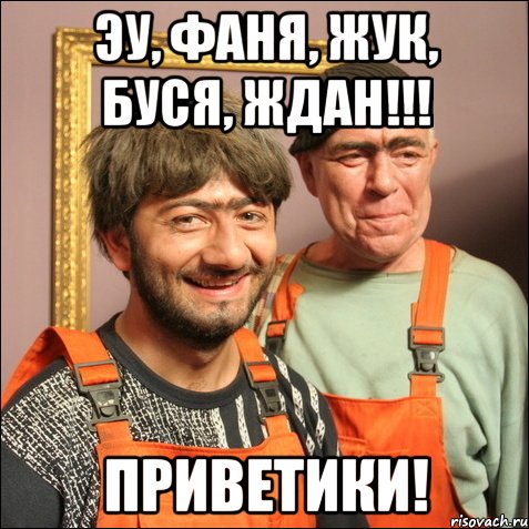 Эу, Фаня, Жук, Буся, Ждан!!! ПРИВЕТИКИ!