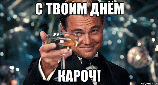 С твоим Днём Кароч!