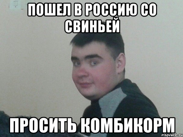 Пошел в россию со свиньей Просить комбикорм