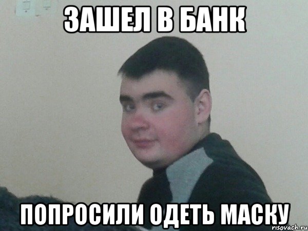 Зашел в банк Попросили одеть маску