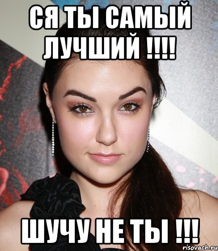 СЯ ТЫ САМЫЙ ЛУЧШИЙ !!!! ШУЧУ НЕ ТЫ !!!, Мем  Саша Грей улыбается