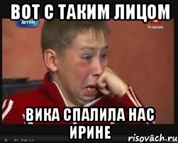 Вот с таким лицом Вика спалила нас Ирине