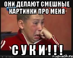 Они делают смешные картинки про меня С У К И ! ! !