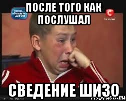 после того как послушал сведение шизо