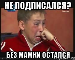 Не подписался? Без мамки остался