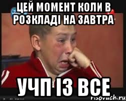 Цей момент коли в розкладі на завтра УЧП із ВСЕ