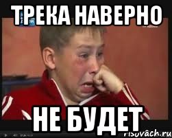 Трека наверно Не будет