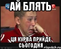 ай блять ця курва прийде сьогодня