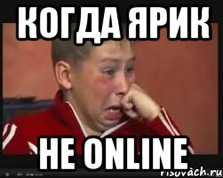 КОГДА ЯРИК НЕ ONLINE