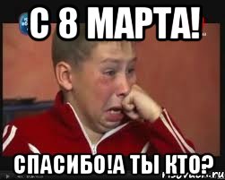 С 8 марта! Спасибо!А ты кто?