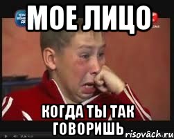 Мое лицо Когда ты так говоришь