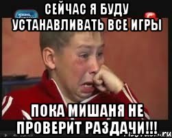 Сейчас я буду устанавливать все игры Пока Мишаня не проверит раздачи!!!