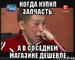 когда купил запчасть. а в соседнем магазине дешевле