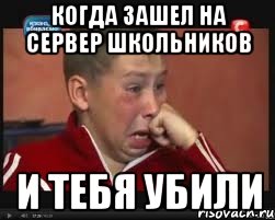 Когда зашел на сервер школьников и тебя убили