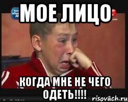 мое лицо когда мне не чего одеть!!!!