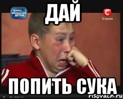 Дай Попить сука