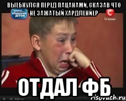 выебнулся перед пацанами, сказав что не зажатый хардленйер отдал фб
