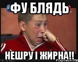фу блядь нешру і жирна!!