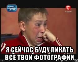  я сейчас буду ликать все твои фотографии