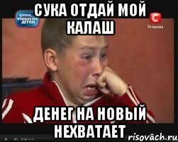 Сука отдай мой калаш Денег на новый нехватает
