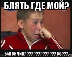 БЛЯТЬ ГДЕ МОЙ? БАЛОНЧИК??????????????00???