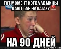 Тот момент когда админы дают бан на Galaxy на 90 дней