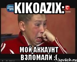 Kikoazix: Мой Аккаунт Взломали ;(