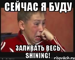 СЕЙЧАС Я БУДУ ЗАЛИВАТЬ ВЕСЬ SHINING!