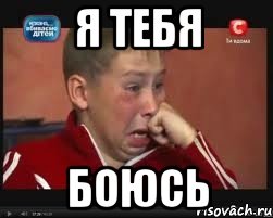 я тебя боюсь