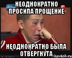 неоднократно просила прощение неоднократно была отвергнута