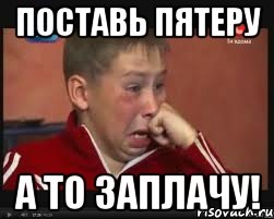 Поставь пятеру А то ЗАПЛАЧУ!