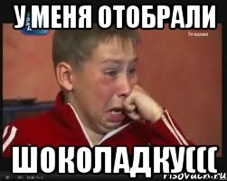 У меня отобрали ШОкОЛАДКУ(((