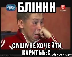 бліннн саша не хоче йти куритьь:с