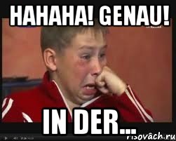 Hahaha! Genau! IN DER...
