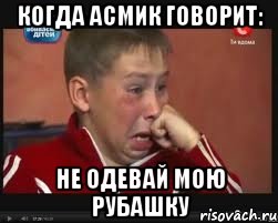 Когда Асмик говорит: Не одевай мою рубашку