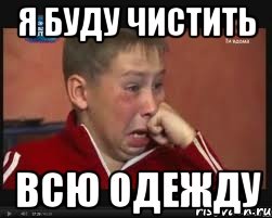 Я БУДУ ЧИСТИТЬ ВСЮ ОДЕЖДУ