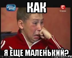 как я еще маленький?
