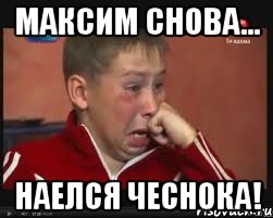 максим снова... наелся ЧЕСНОКА!